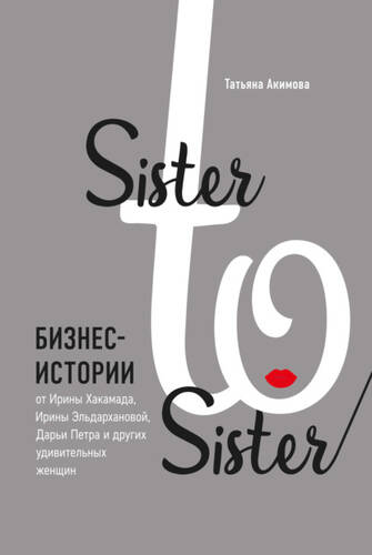 Обложка книги Sister to sister. Бизнес-истории от Ирины Хакамада, Ирины Эльдархановой, Дарьи Петра и других удивительных женщин
